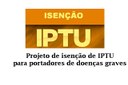 Projeto de isenção de IPTU para portadores de doenças graves está tramitando na Câmara. Projeto de isenção de IPTU para portadores de doenças graves está tramitando na Câmara.